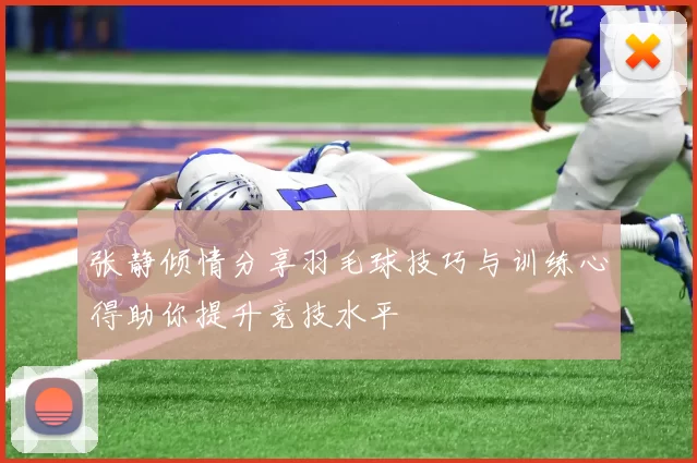 张静倾情分享羽毛球技巧与训练心得助你提升竞技水平